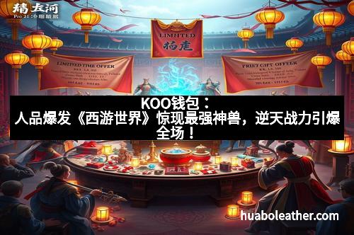 KOO钱包：人品爆发《西游世界》惊现最强神兽，逆天战力引爆全场！